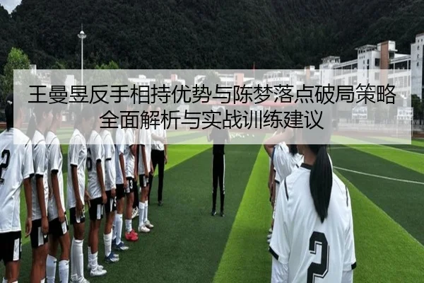 王曼昱反手相持优势与陈梦落点破局策略全面解析与实战训练建议 | wepoker
